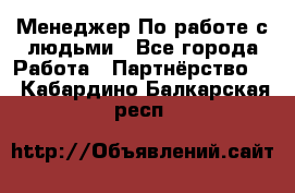 Менеджер По работе с людьми - Все города Работа » Партнёрство   . Кабардино-Балкарская респ.